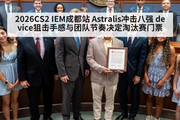 2026CS2 IEM成都站 Astralis冲击八强 device狙击手感与团队节奏决定淘汰赛门票