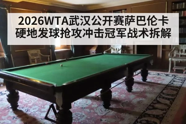 2026WTA武汉公开赛萨巴伦卡硬地发球抢攻冲击冠军战术拆解